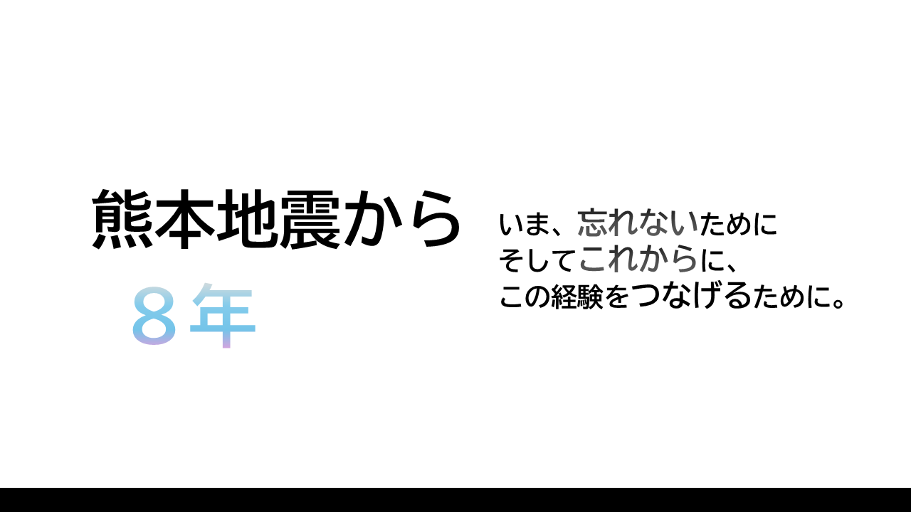 メインコンテンツの熊本地震から８年、震災特設サイト。いま、忘れないために そしてこの経験をこれからにつなげるために。